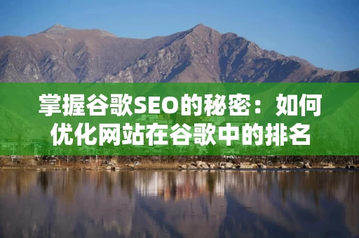 掌握谷歌SEO的秘密：如何优化网站在谷歌中的排名