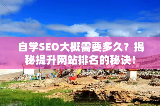 自学SEO大概需要多久？揭秘提升网站排名的秘诀！