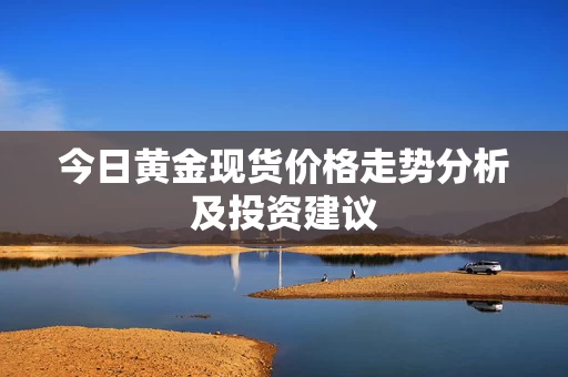 今日黄金现货价格走势分析及投资建议