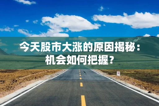 今天股市大涨的原因揭秘：机会如何把握？