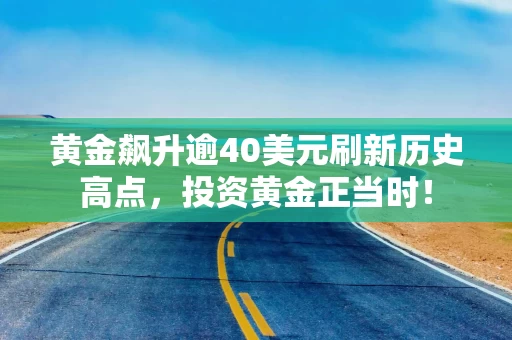 黄金飙升逾40美元刷新历史高点，投资黄金正当时！