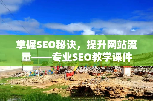 掌握SEO秘诀，提升网站流量——专业SEO教学课件