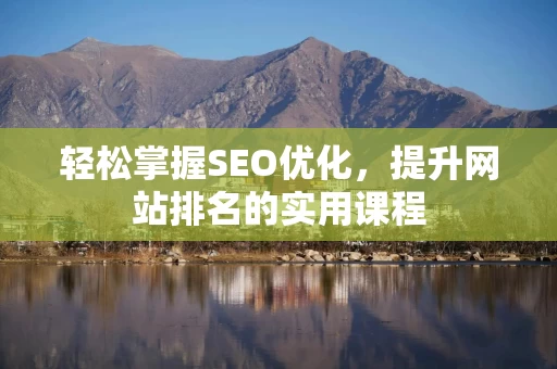 轻松掌握SEO优化，提升网站排名的实用课程