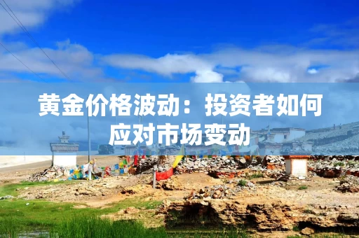 黄金价格波动：投资者如何应对市场变动