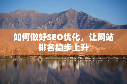 如何做好SEO优化，让网站排名稳步上升