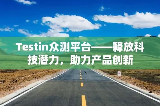 Testin众测平台——释放科技潜力，助力产品创新