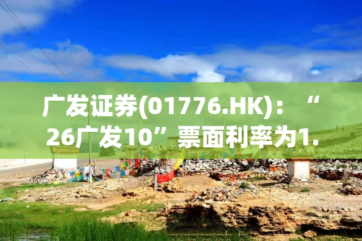 广发证券(01776.HK)：“26广发10”票面利率为1.68%及“26广发11”票面利率为1.78%