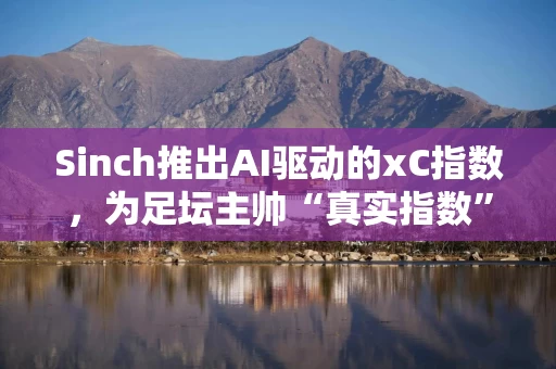 Sinch推出AI驱动的xC指数,为足坛主帅“真实指数”排名