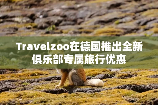 Travelzoo在德国推出全新俱乐部专属旅行优惠