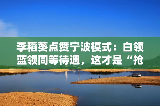 李稻葵点赞宁波模式：白领蓝领同等待遇，这才是“抢人”的底层逻辑
