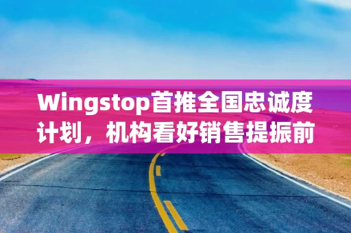 Wingstop首推全国忠诚度计划，机构看好销售提振前景