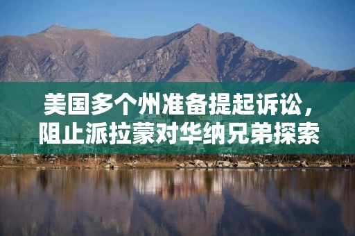 美国多个州准备提起诉讼，阻止派拉蒙对华纳兄弟探索公司的收购