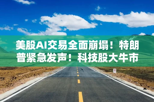 美股AI交易全面崩塌！特朗普紧急发声！科技股大牛市是否终结？