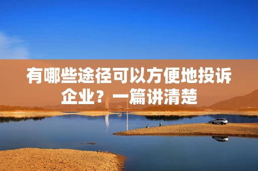 有哪些途径可以方便地投诉企业？一篇讲清楚