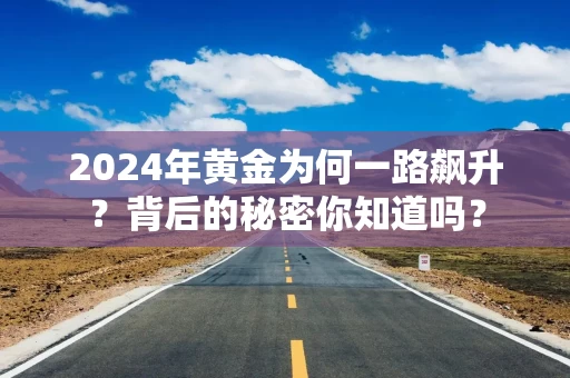 2024年黄金为何一路飙升？背后的秘密你知道吗？