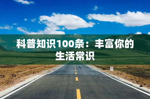 科普知识100条：丰富你的生活常识